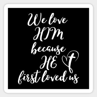 WE LOVE HIM BECAUSE HE FIRST LOVED US Magnet